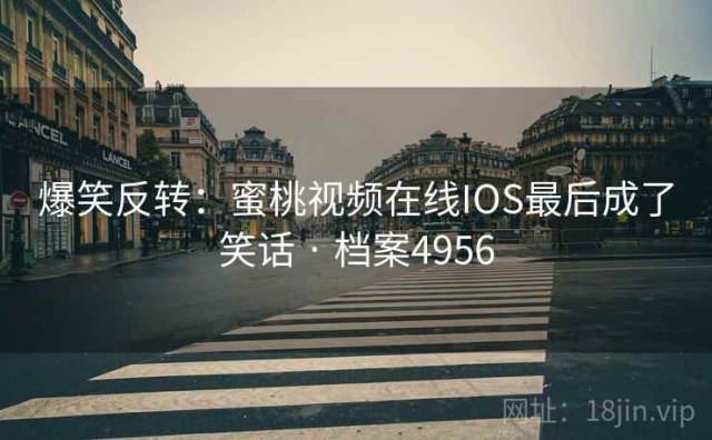 爆笑反转：蜜桃视频在线IOS最后成了笑话 · 档案4956