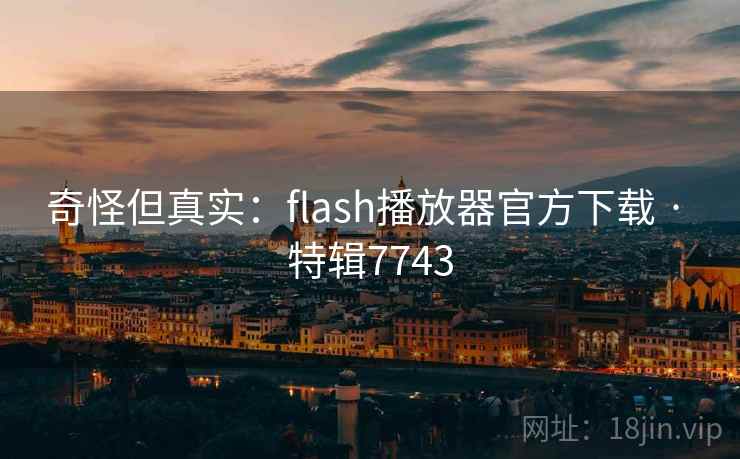 奇怪但真实：flash播放器官方下载 · 特辑7743