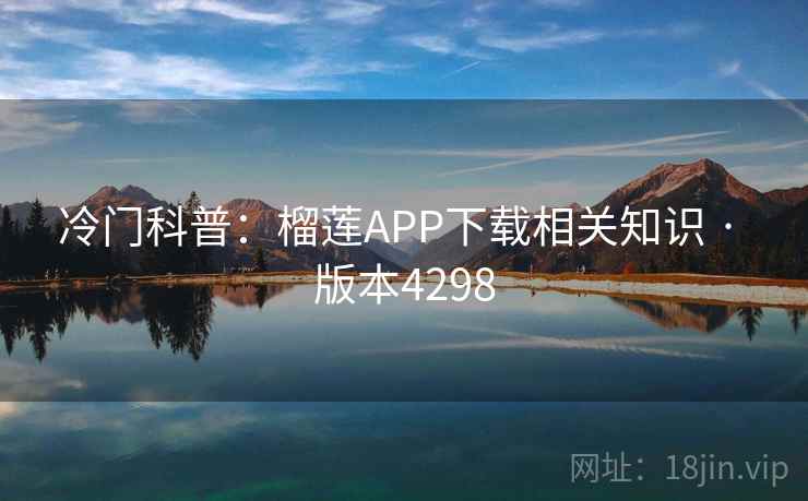 冷门科普：榴莲APP下载相关知识 · 版本4298