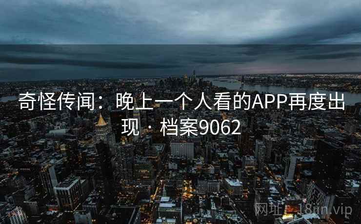 奇怪传闻：晚上一个人看的APP再度出现 · 档案9062
