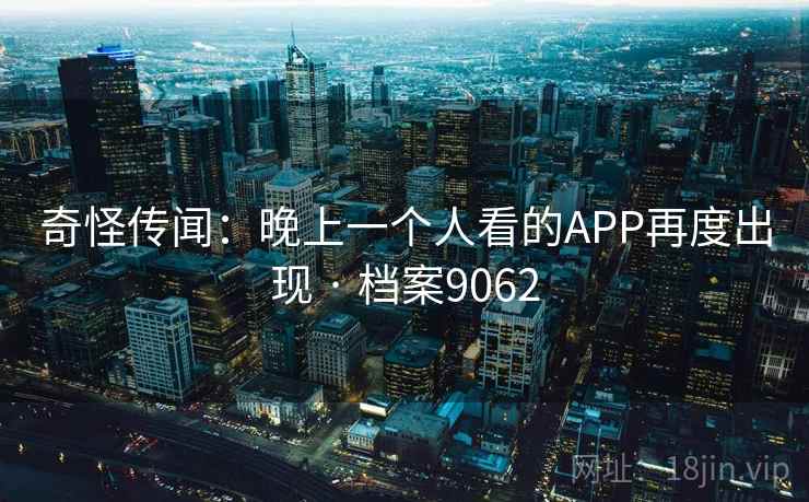 奇怪传闻：晚上一个人看的APP再度出现 · 档案9062