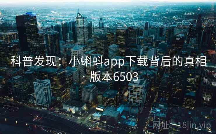 科普发现：小蝌蚪app下载背后的真相 · 版本6503