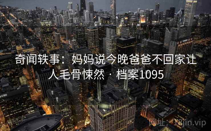 奇闻轶事：妈妈说今晚爸爸不回家让人毛骨悚然 · 档案1095