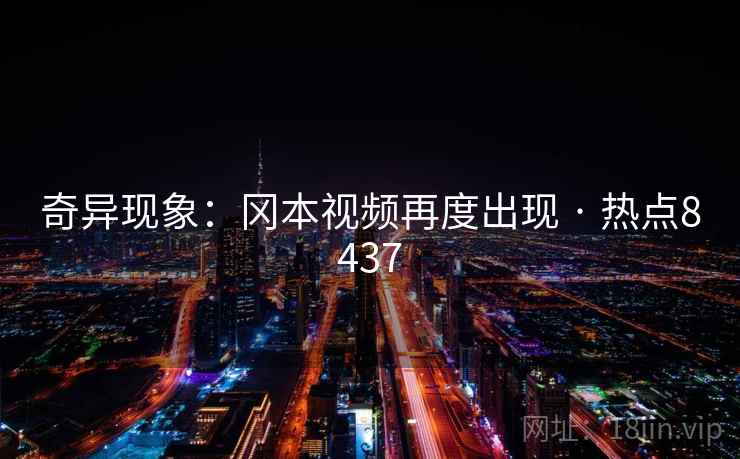 奇异现象：冈本视频再度出现 · 热点8437