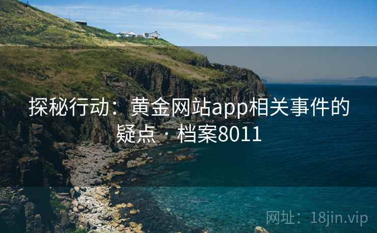 探秘行动：黄金网站app相关事件的疑点 · 档案8011