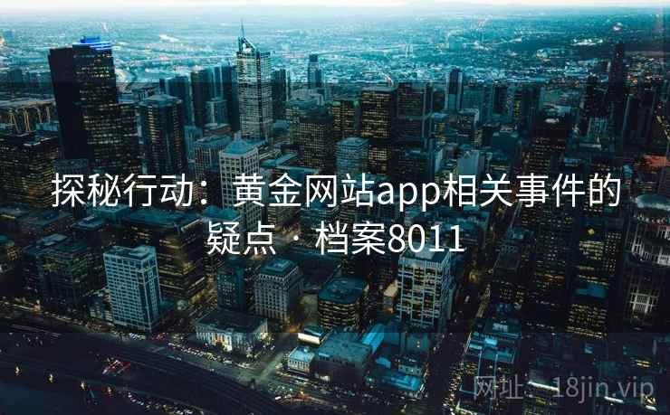 探秘行动：黄金网站app相关事件的疑点 · 档案8011
