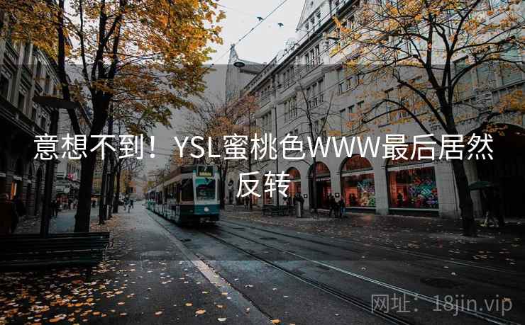 意想不到！YSL蜜桃色WWW最后居然反转