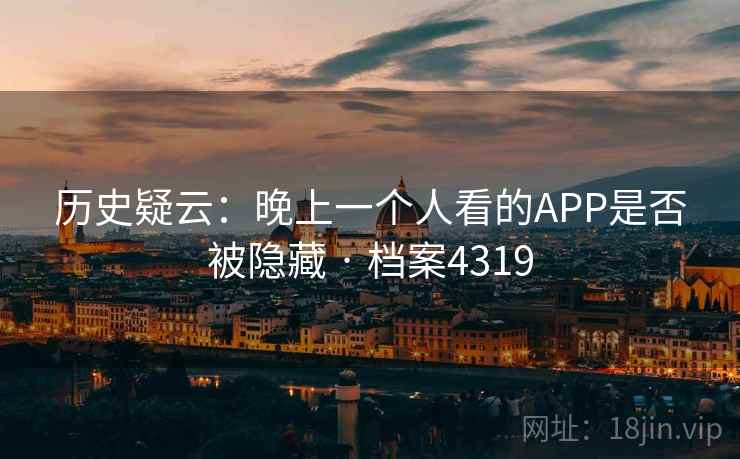 历史疑云：晚上一个人看的APP是否被隐藏 · 档案4319