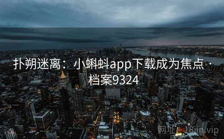 扑朔迷离：小蝌蚪app下载成为焦点 · 档案9324