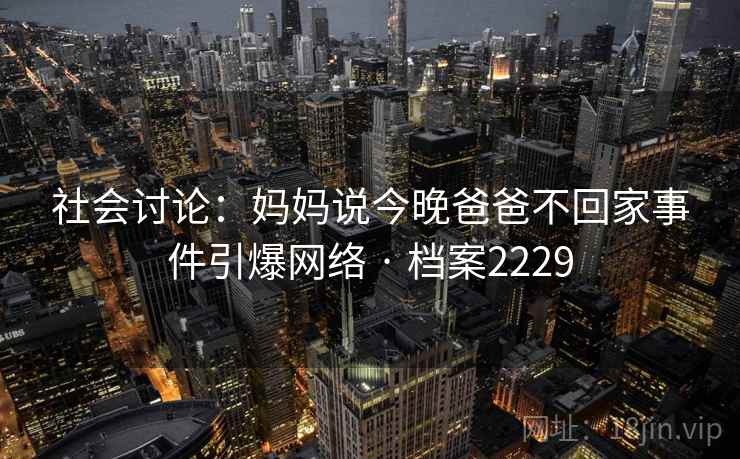 社会讨论：妈妈说今晚爸爸不回家事件引爆网络 · 档案2229
