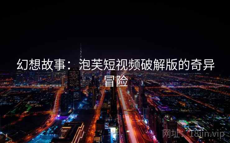 幻想故事：泡芙短视频破解版的奇异冒险