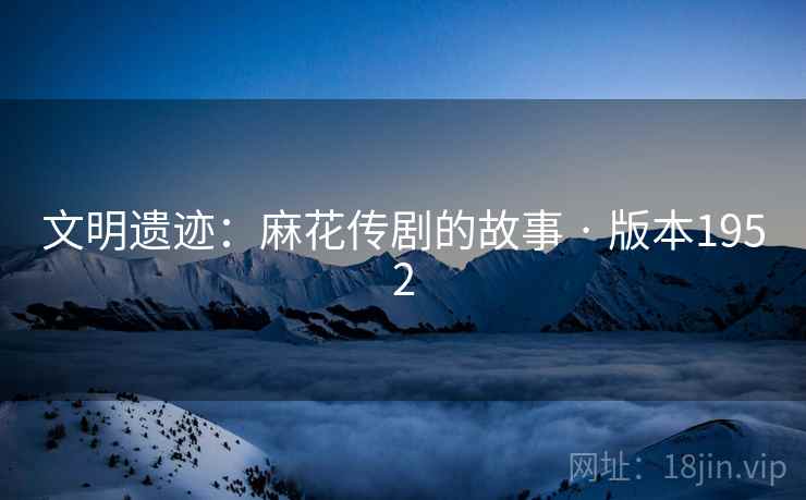 文明遗迹：麻花传剧的故事 · 版本1952