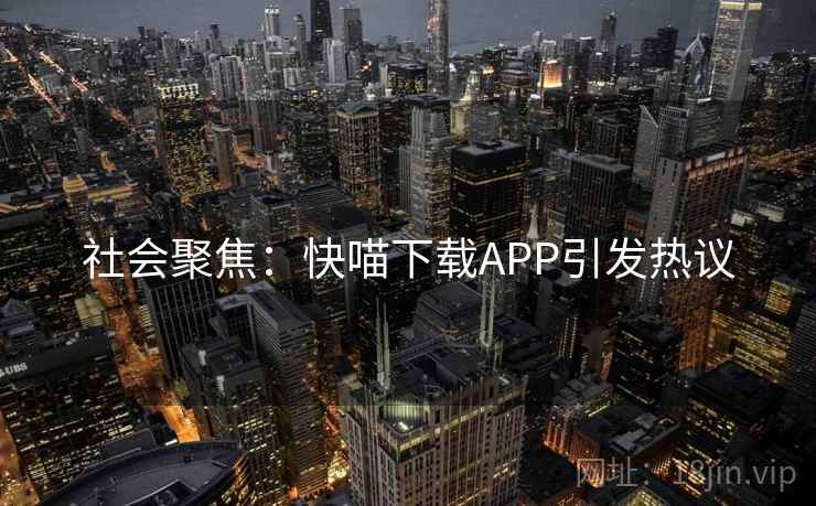 社会聚焦：快喵下载APP引发热议