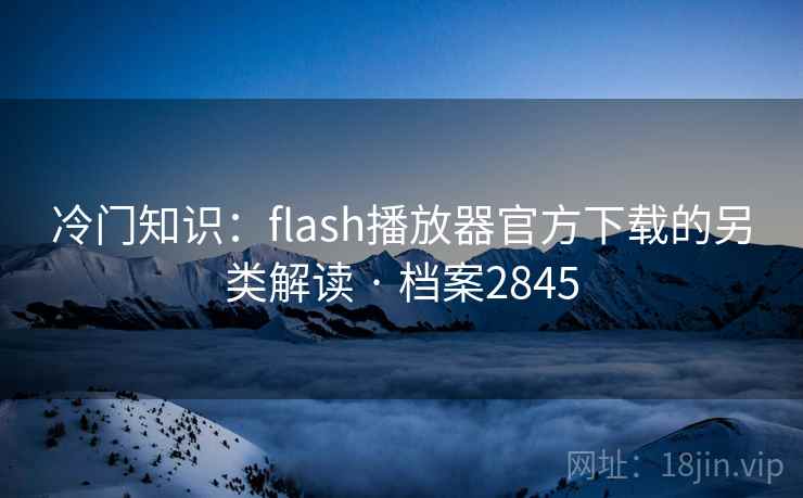 冷门知识：flash播放器官方下载的另类解读 · 档案2845