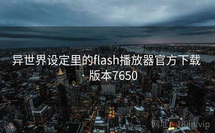 异世界设定里的flash播放器官方下载 · 版本7650