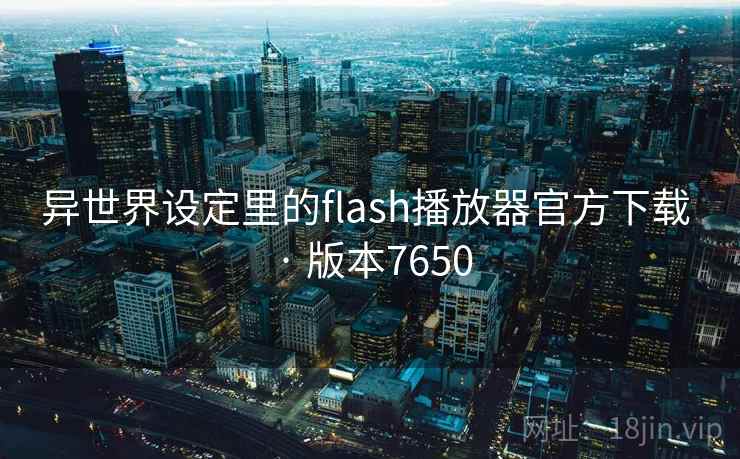 异世界设定里的flash播放器官方下载 · 版本7650