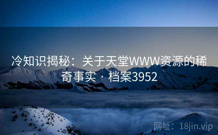 冷知识揭秘：关于天堂WWW资源的稀奇事实 · 档案3952