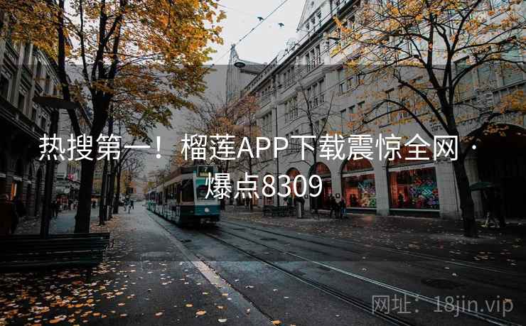 热搜第一！榴莲APP下载震惊全网 · 爆点8309