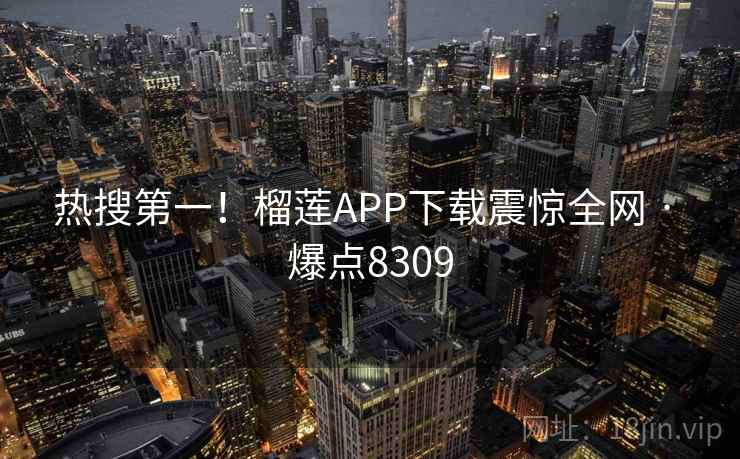 热搜第一！榴莲APP下载震惊全网 · 爆点8309