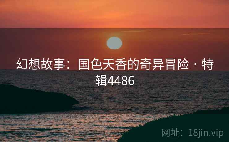 幻想故事：国色天香的奇异冒险 · 特辑4486