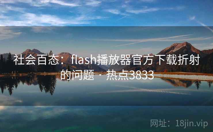 社会百态：flash播放器官方下载折射的问题 · 热点3833