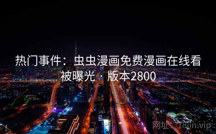 热门事件：虫虫漫画免费漫画在线看被曝光 · 版本2800