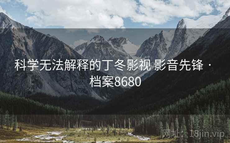科学无法解释的丁冬影视 影音先锋 · 档案8680