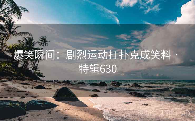 爆笑瞬间：剧烈运动打扑克成笑料 · 特辑630