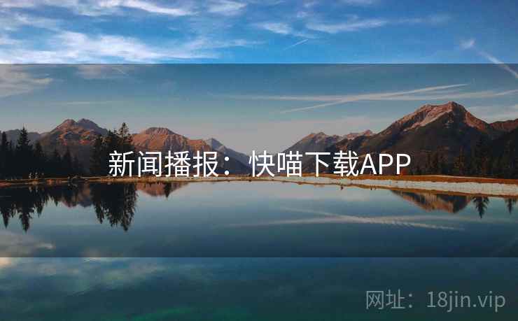 新闻播报：快喵下载APP