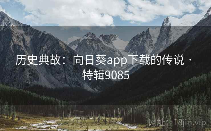 历史典故：向日葵app下载的传说 · 特辑9085