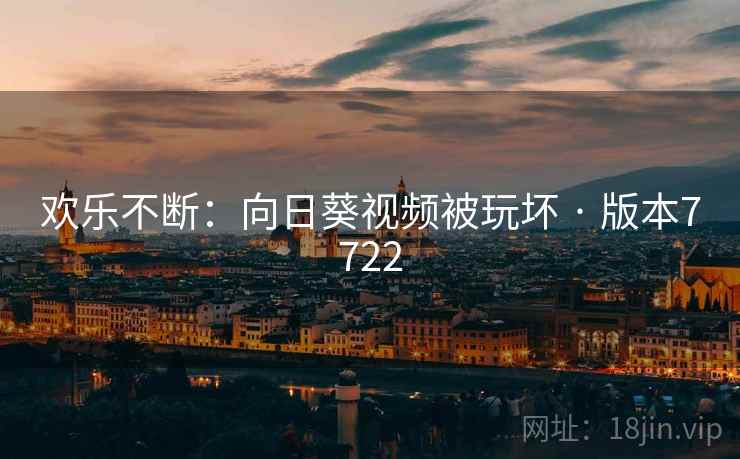 欢乐不断：向日葵视频被玩坏 · 版本7722