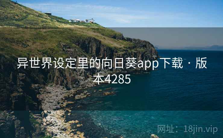 异世界设定里的向日葵app下载 · 版本4285