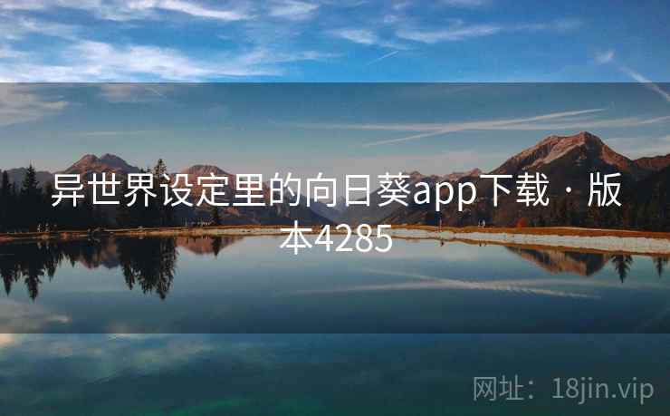 异世界设定里的向日葵app下载 · 版本4285
