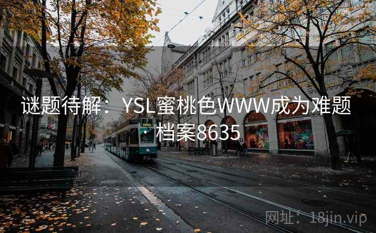 谜题待解：YSL蜜桃色WWW成为难题 · 档案8635