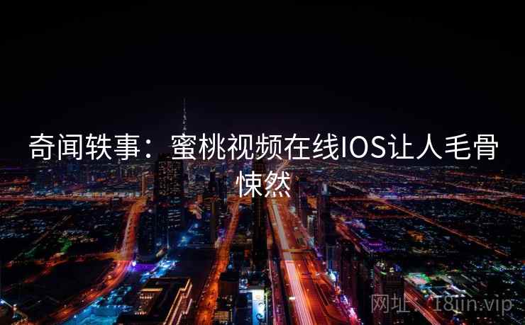 奇闻轶事：蜜桃视频在线IOS让人毛骨悚然