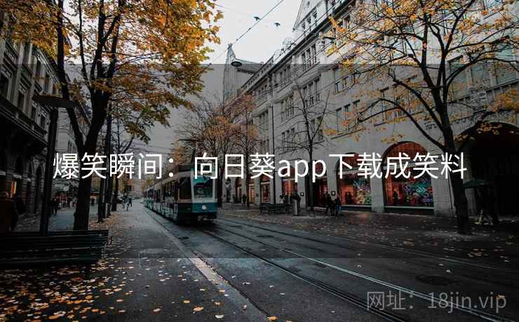 爆笑瞬间：向日葵app下载成笑料