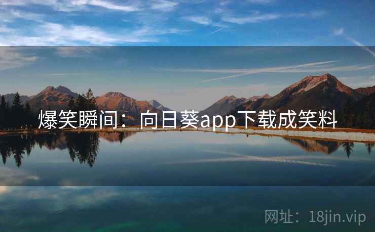 爆笑瞬间：向日葵app下载成笑料