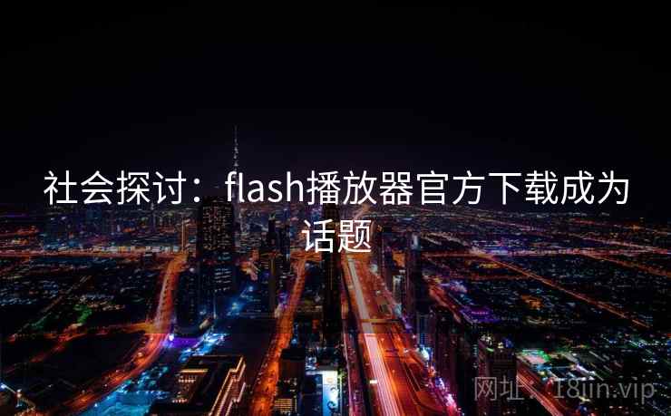 社会探讨：flash播放器官方下载成为话题
