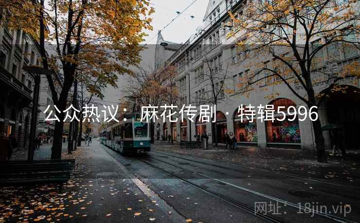 公众热议：麻花传剧 · 特辑5996
