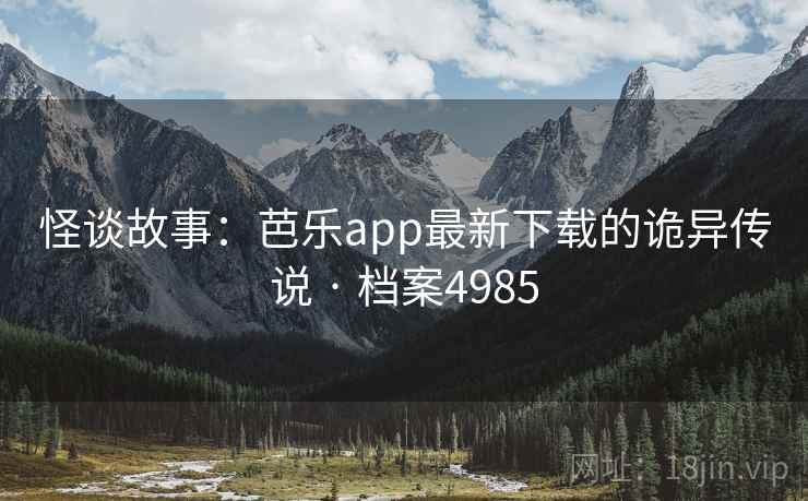怪谈故事:芭乐app最新下载的诡异传说 · 档案4985 怪谈故事:芭乐app最新下载的诡异传说 · 档案4985